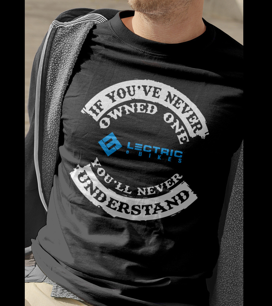 If You've Never Owned One You'll Never Understand Lectric EBikes T-Shirt