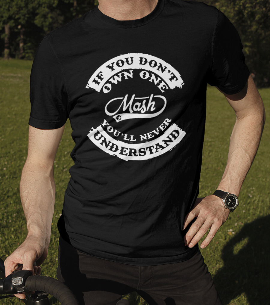 If You Don't Own One Mash You'll Never Understand T-Shirt