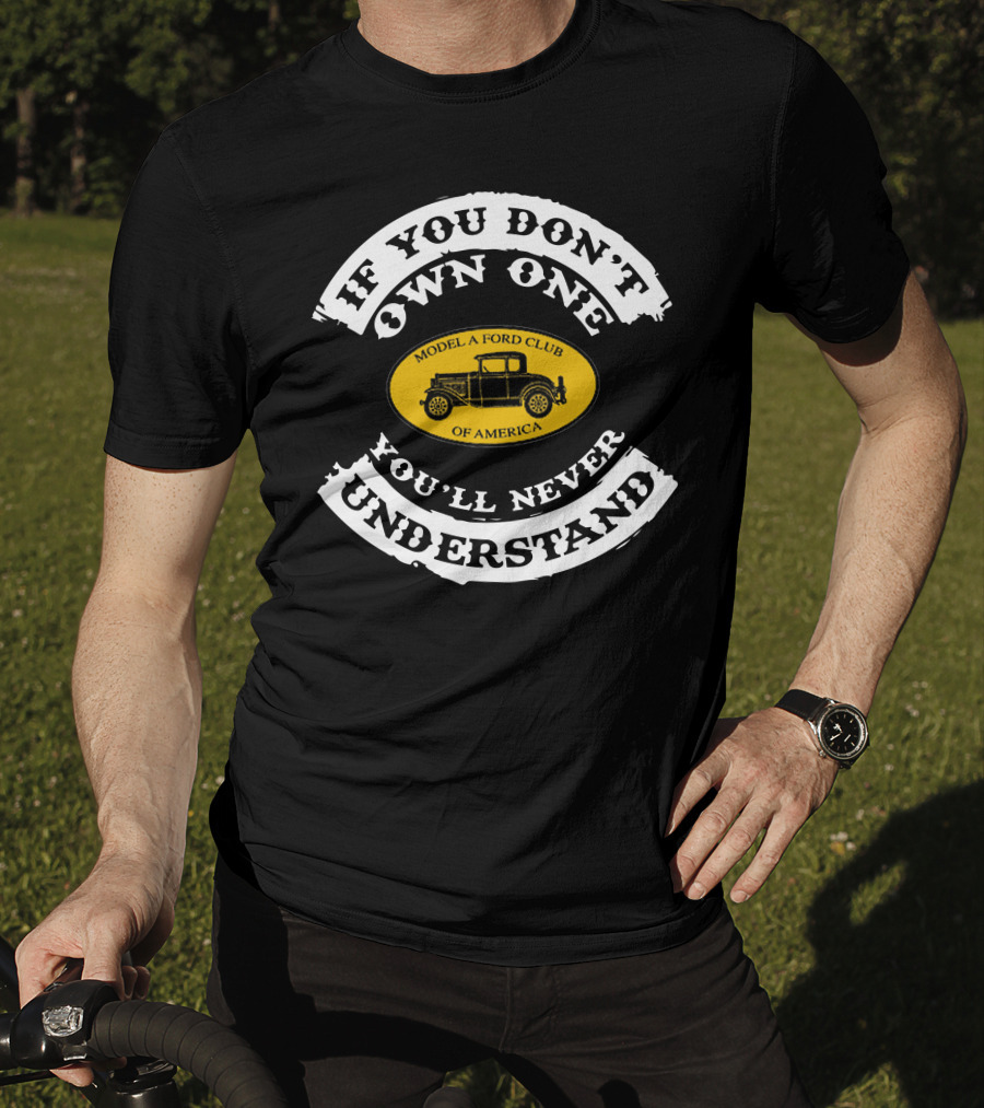If You Don't Own One You'll Never Understand Model A Ford Club Of America T-Shirt
