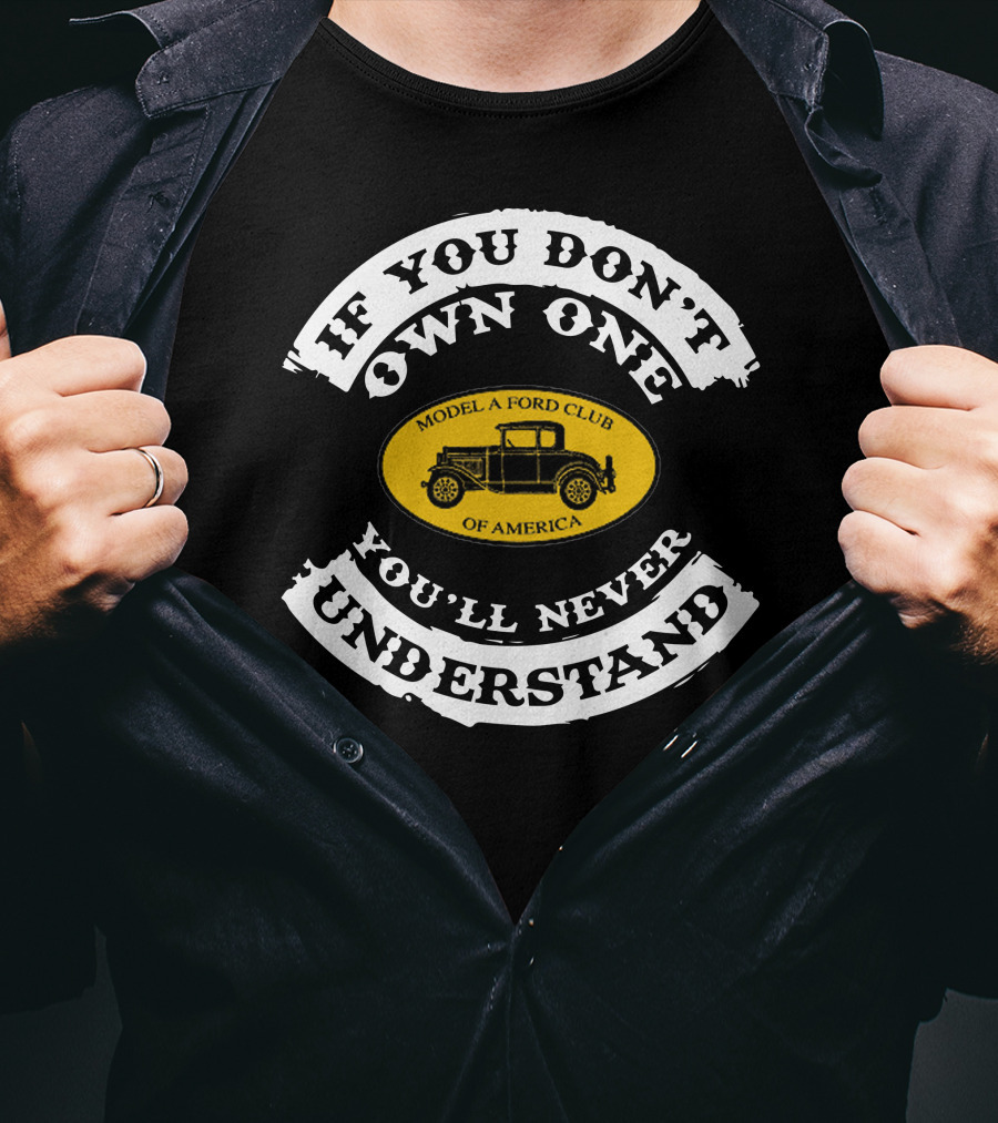 If You Don't Own One You'll Never Understand Model A Ford Club Of America T-Shirt