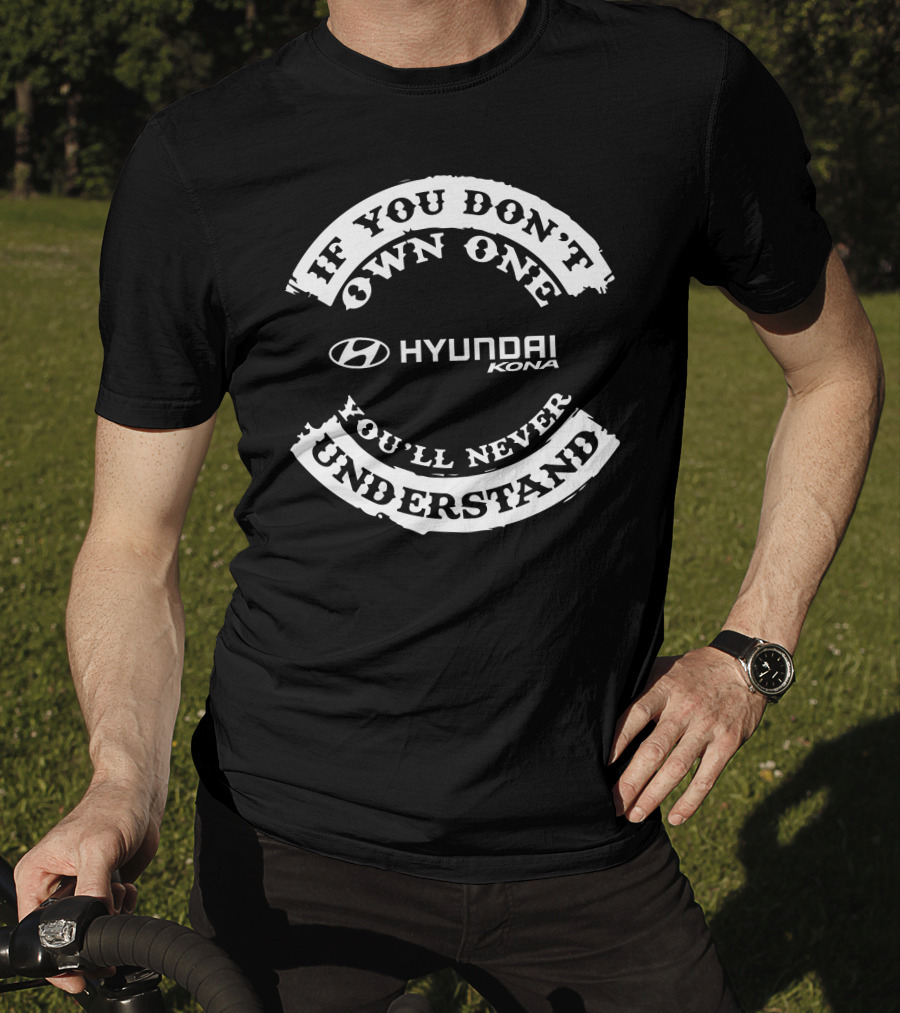 If You Don’t Own One Hyundai Kona You’ll Never Understand T-Shirt