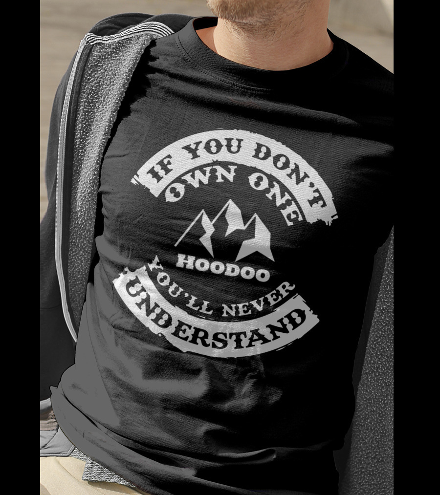 If You Don't Own One Hoodoo Kayak You'll Never Understand T-Shirt