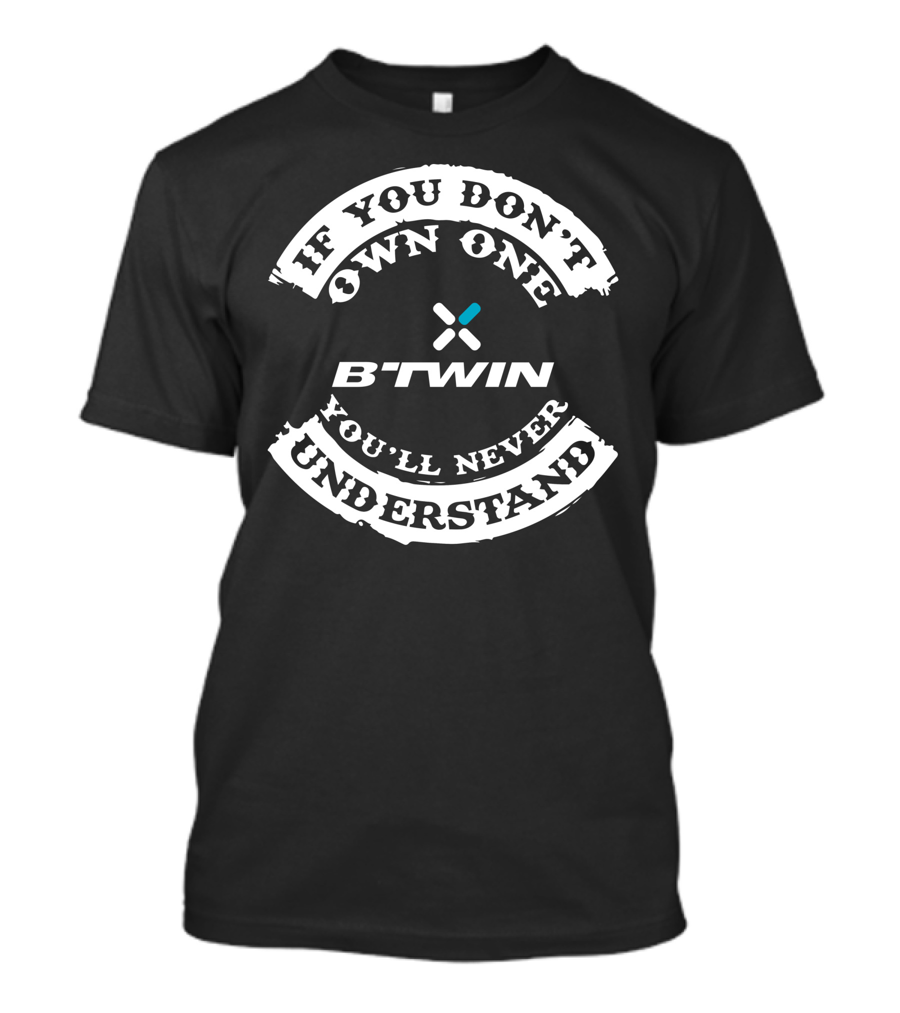 If You Don't Own One You'll Never Understand B'twin T-Shirt