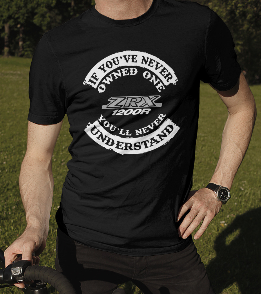 ZRX 1200R If You've Never Owned One You'll Never Understand T-Shirt
