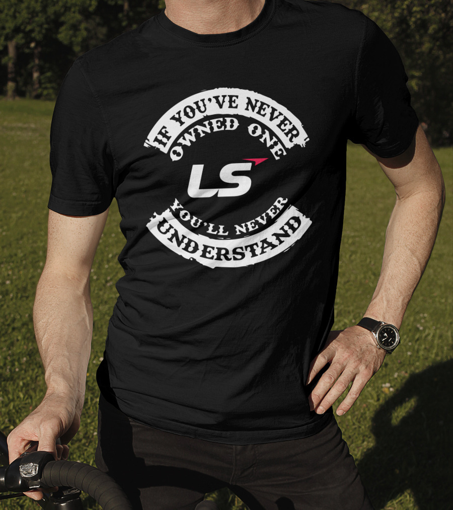 LS Logo If You've Never Owned One You'll Never Understand T-Shirt