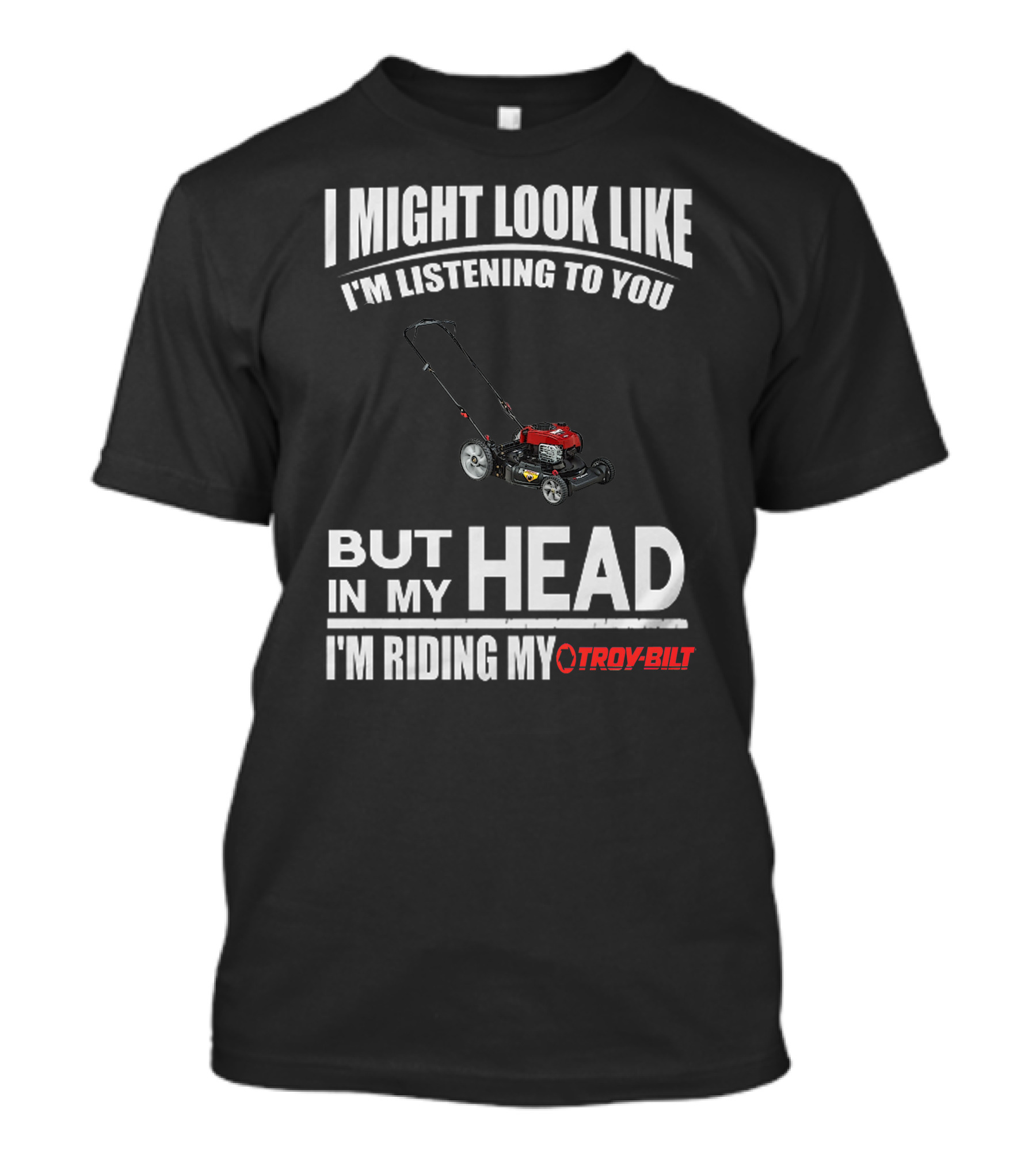 I Might Look Like I'm Listening To You But In My Head I'm Riding My Troy-Bilt T-Shirt