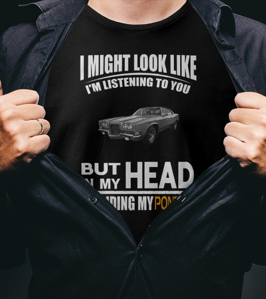I Might Look Like I'm Listening But In My Head I'm Riding My Pontiac T-Shirt