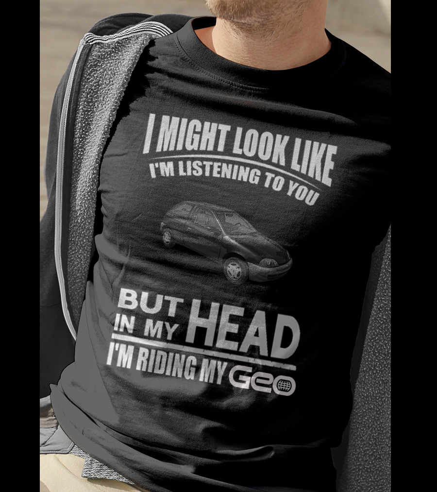 I Might Look Like I'm Listening To You But In My Head I'm Riding My Geo Metro T-Shirt