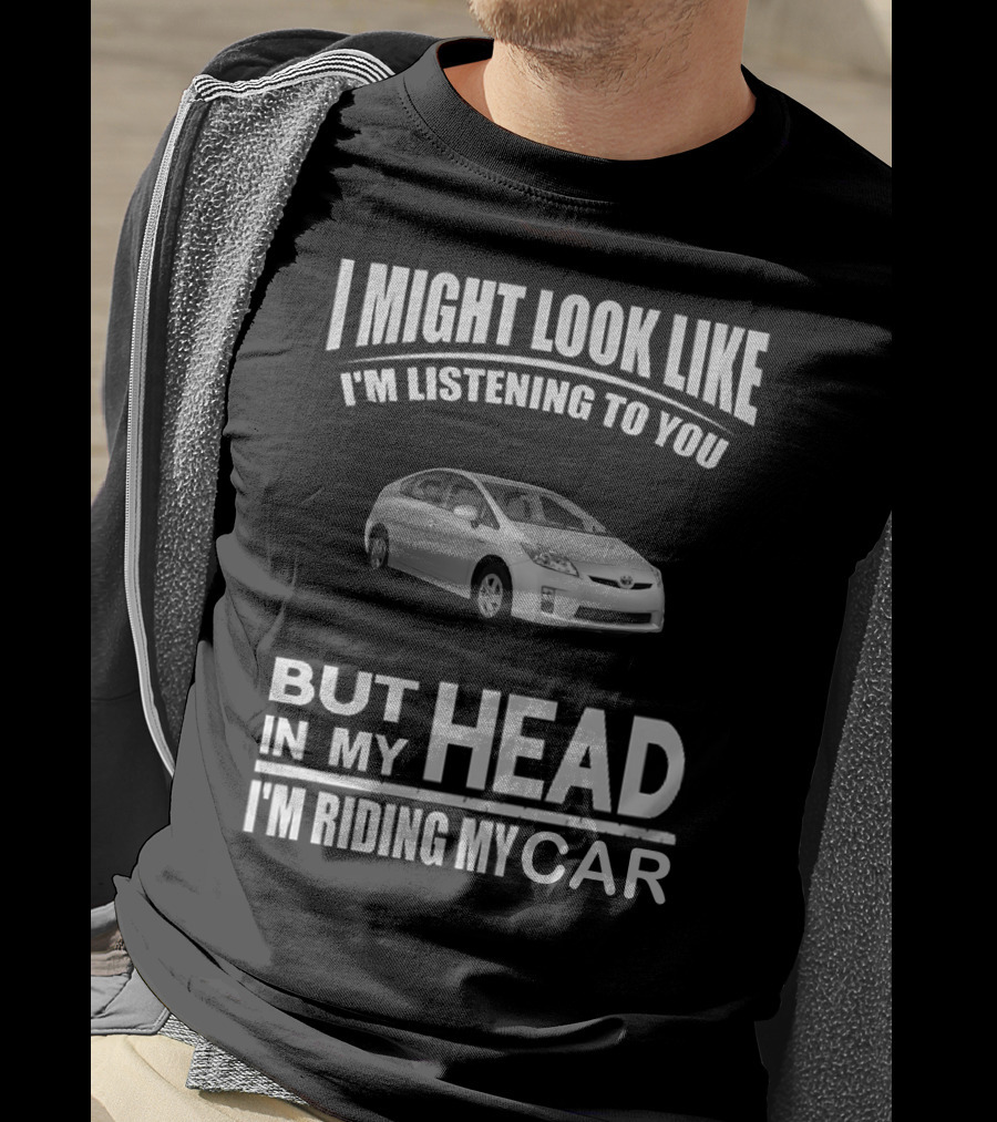 I Might Look Like I'm Listening Prius But In My Head I'm Riding My Car T-Shirt