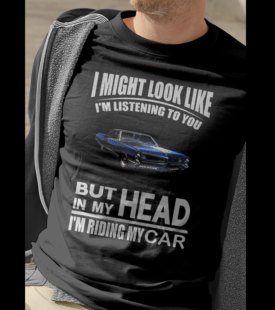 I Might Look Like I'm Listening Big Guns But In My Head I'm Riding My Car T-Shirt