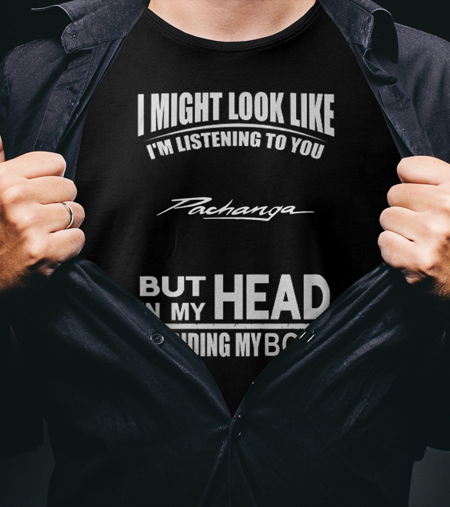 I Might Look Like I'm Listening To You Pachanga But In My Head I'm Riding My Boat T-Shirt