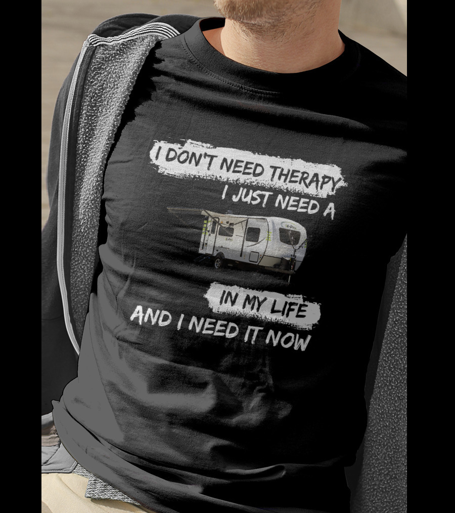 I Don't Need Therapy I Just Need A Camper In My Life And I Need It Now T-Shirt