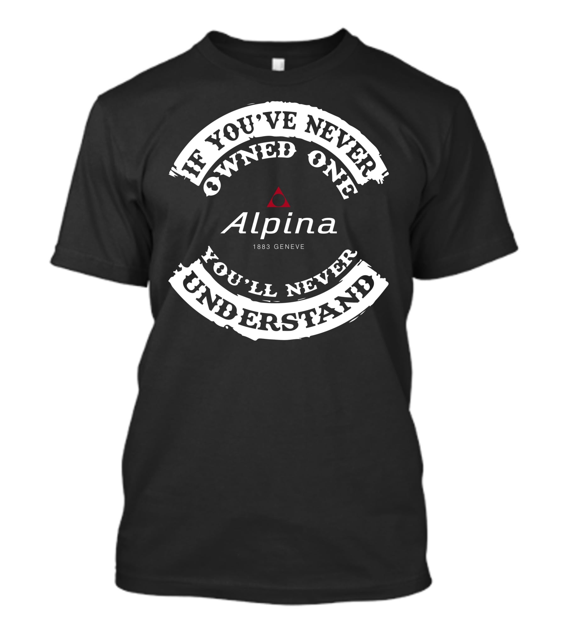 If You've Never Owned One Alpina 1883 Geneve You'll Never Understand T-Shirt