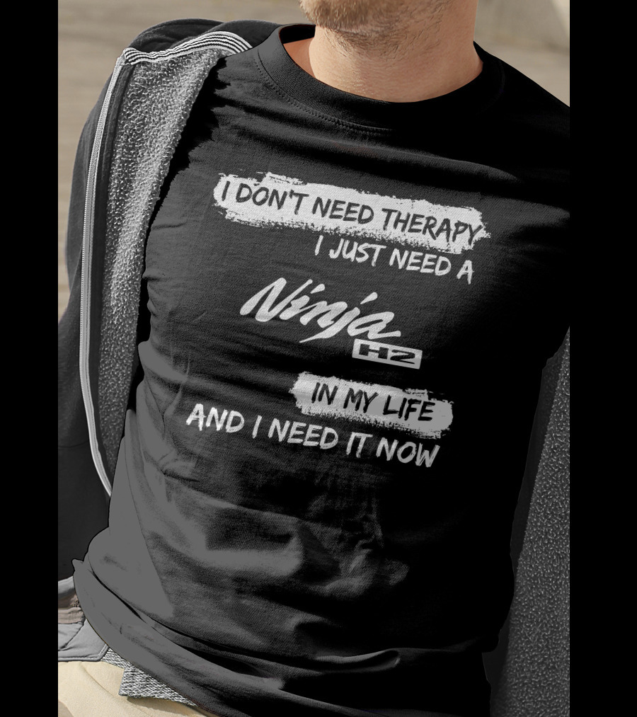 I Don't Need Therapy I Just Need A Ninja H2 In My Life And I Need It Now T-Shirt