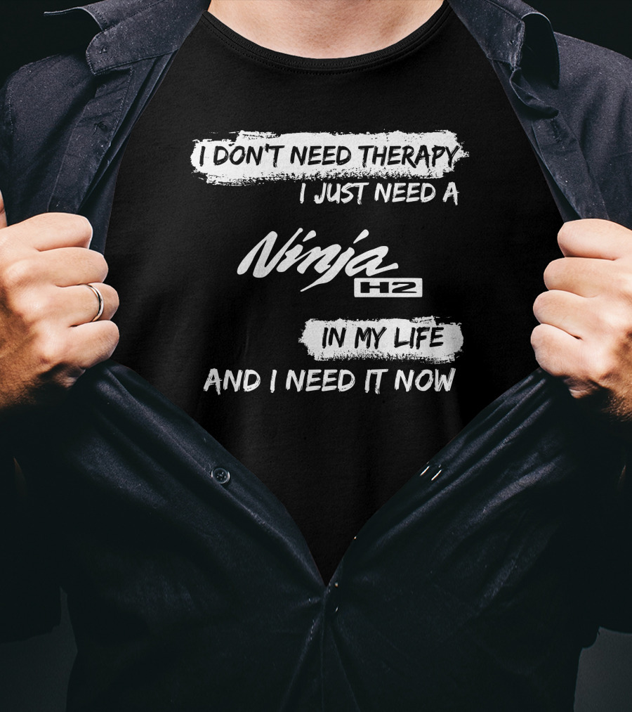 I Don't Need Therapy I Just Need A Ninja H2 In My Life And I Need It Now T-Shirt