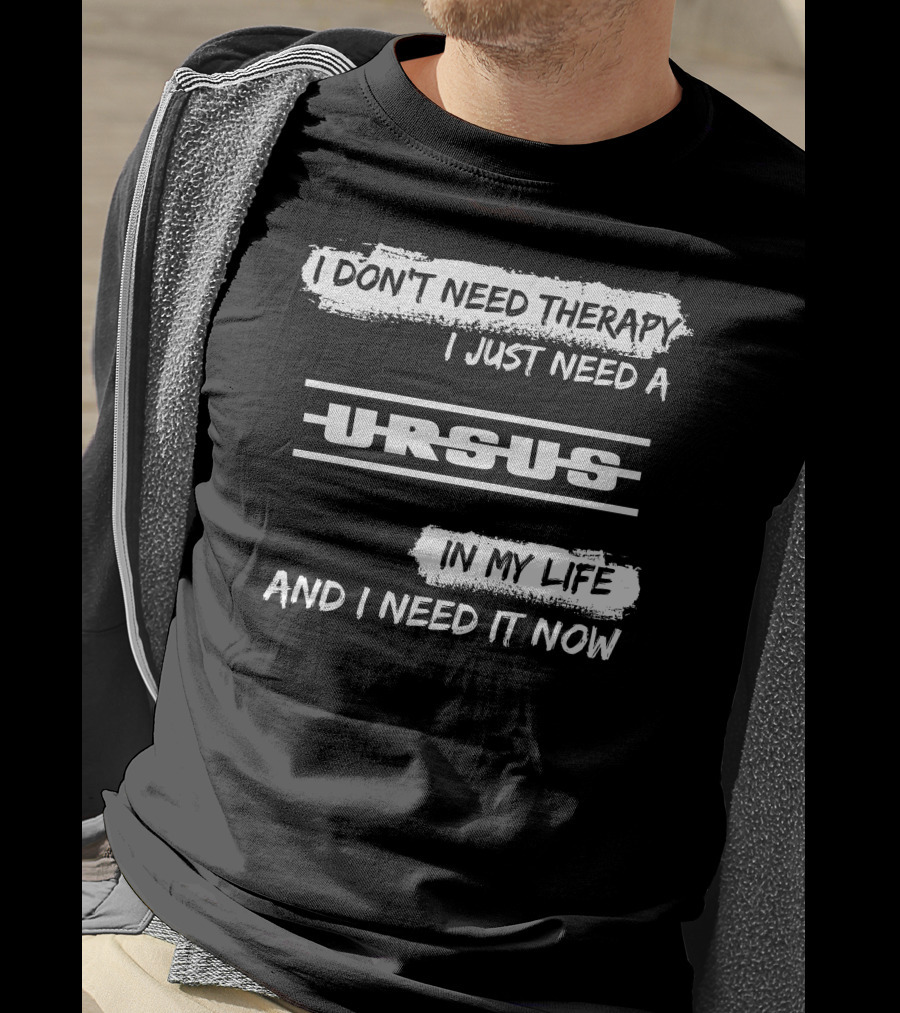 I Don't Need Therapy I Just Need A Ursus In My Life And I Need It Now T-Shirt