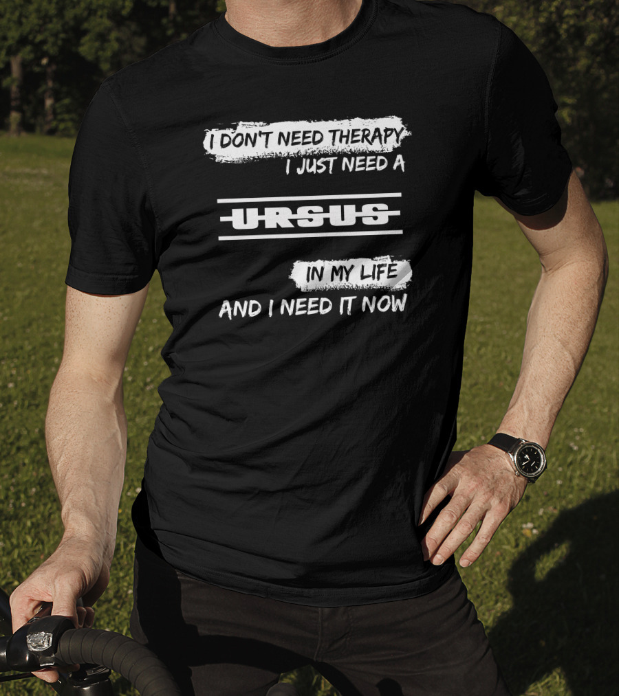 I Don't Need Therapy I Just Need A Ursus In My Life And I Need It Now T-Shirt