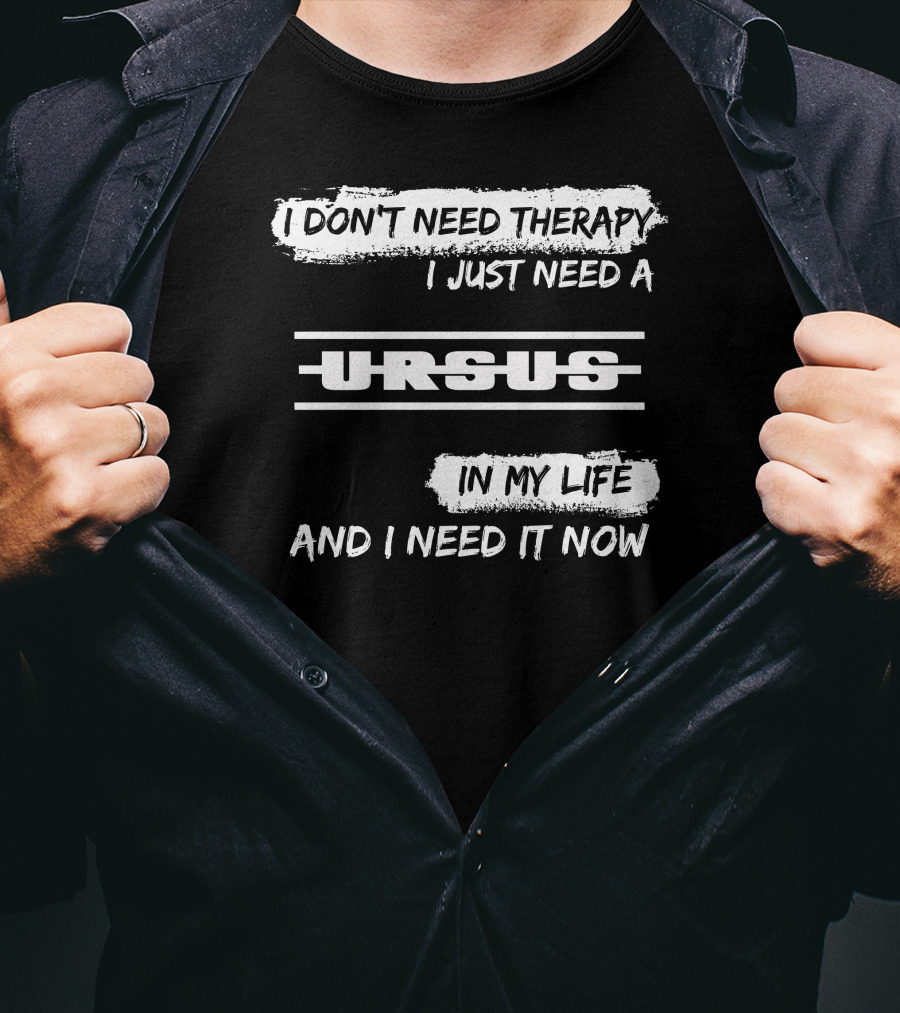 I Don't Need Therapy I Just Need A Ursus In My Life And I Need It Now T-Shirt