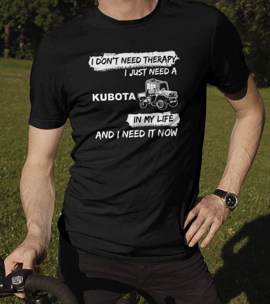 I Don't Need Therapy I Just Need A Kubota In My Life And I Need It Now T-Shirt
