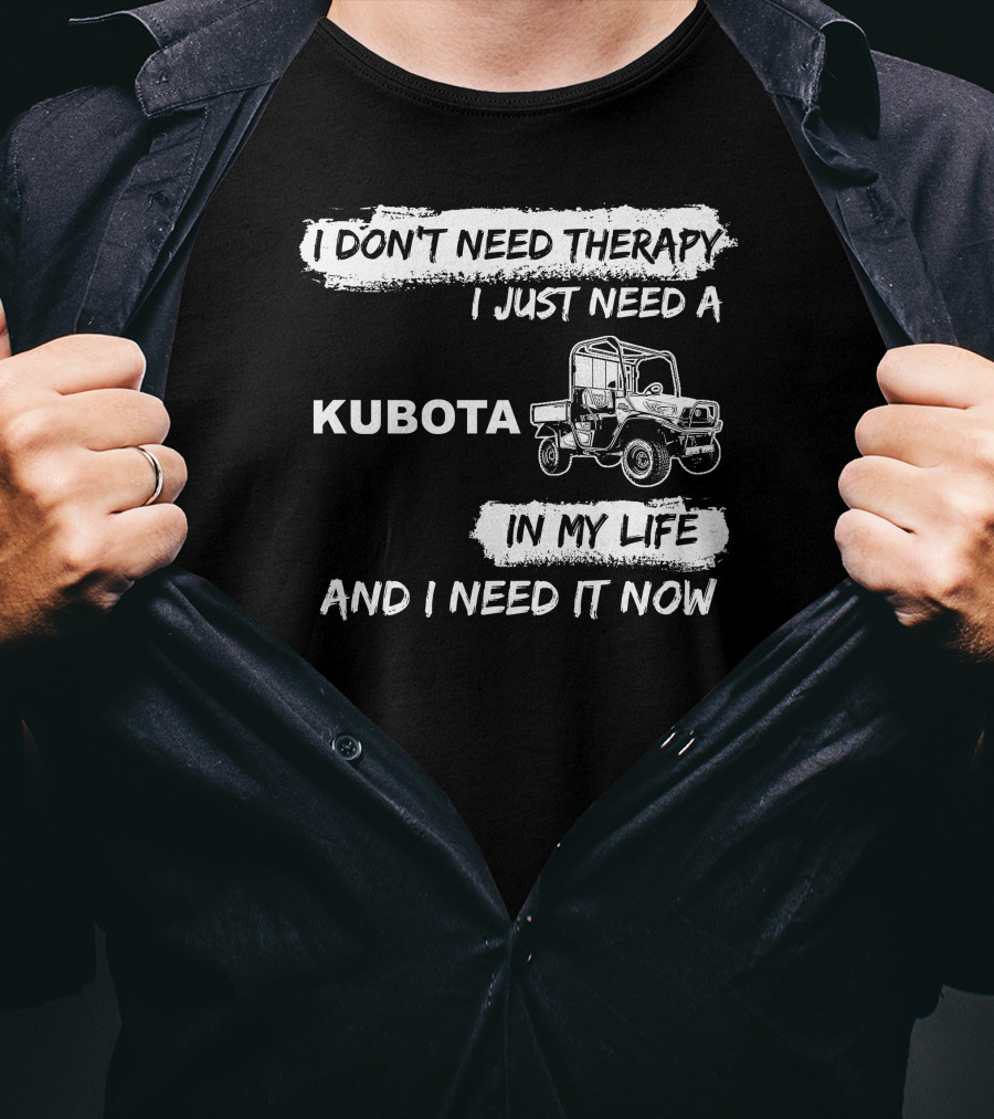 I Don't Need Therapy I Just Need A Kubota In My Life And I Need It Now T-Shirt