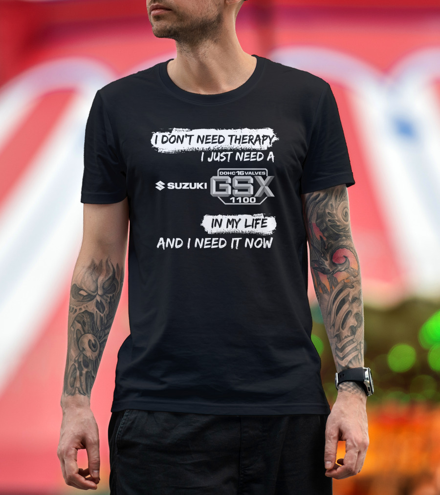 I Don't Need Therapy I Just Need a Suzuki GSX 1100 DOHC 16 Valves in My Life and I Need It Now T-Shirt