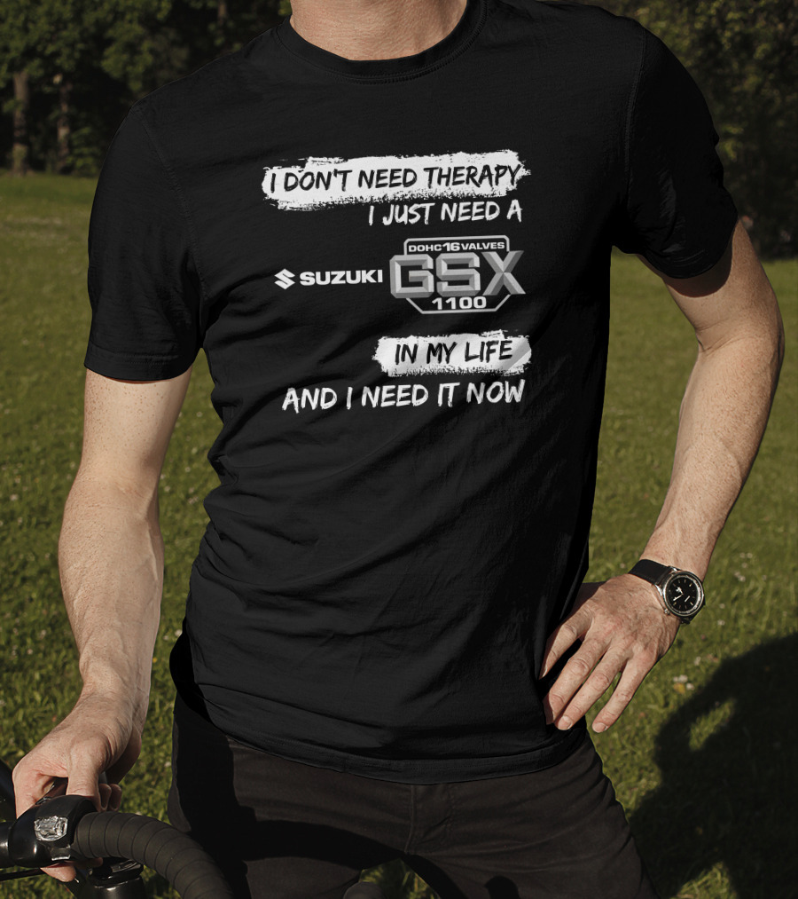 I Don't Need Therapy I Just Need A Suzuki GSX 1100 DOHC 16 Valves In My Life And I Need It Now T-Shirt