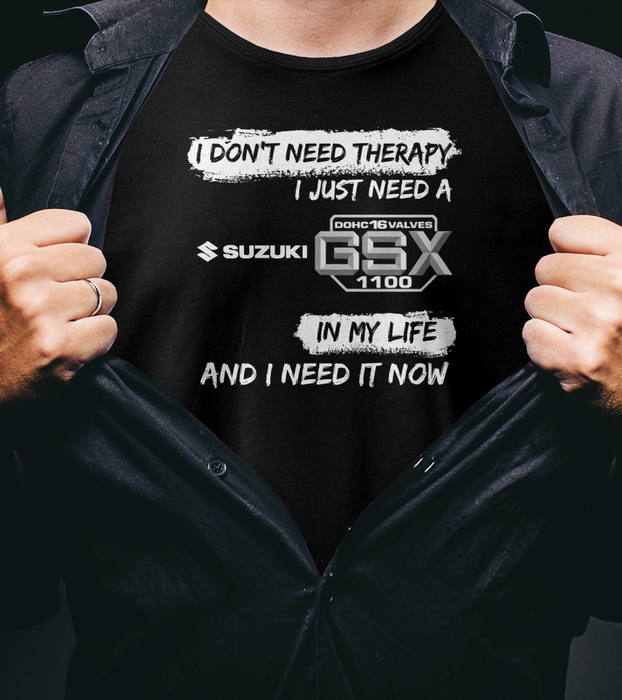 I Don't Need Therapy I Just Need A Suzuki GSX 1100 DOHC 16 Valves In My Life And I Need It Now T-Shirt