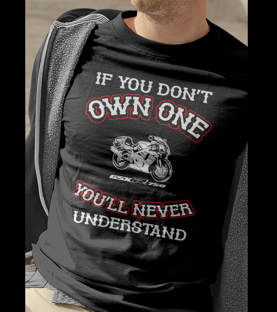 If You Don't Own One You'll Never Understand Gsxr 750 T-Shirt