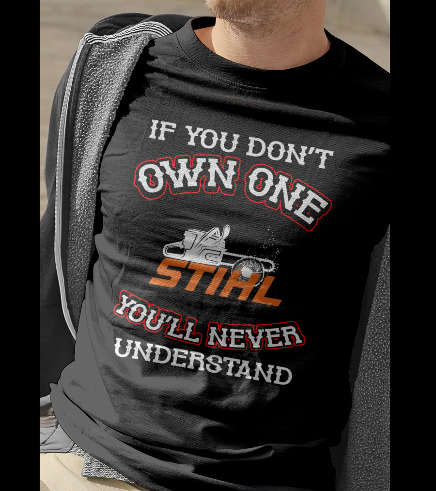 IF YOU DON'T OWN ONE STIHL YOU'LL NEVER UNDERSTAND T-Shirt