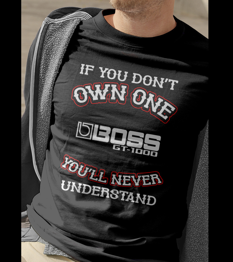 IF YOU DON'T OWN ONE BOSS GT-1000 YOU'LL NEVER UNDERSTAND T-Shirt