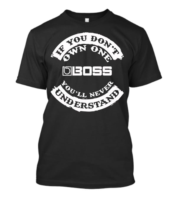 If You Don't Own One BOSS You'll Never Understand T-Shirt