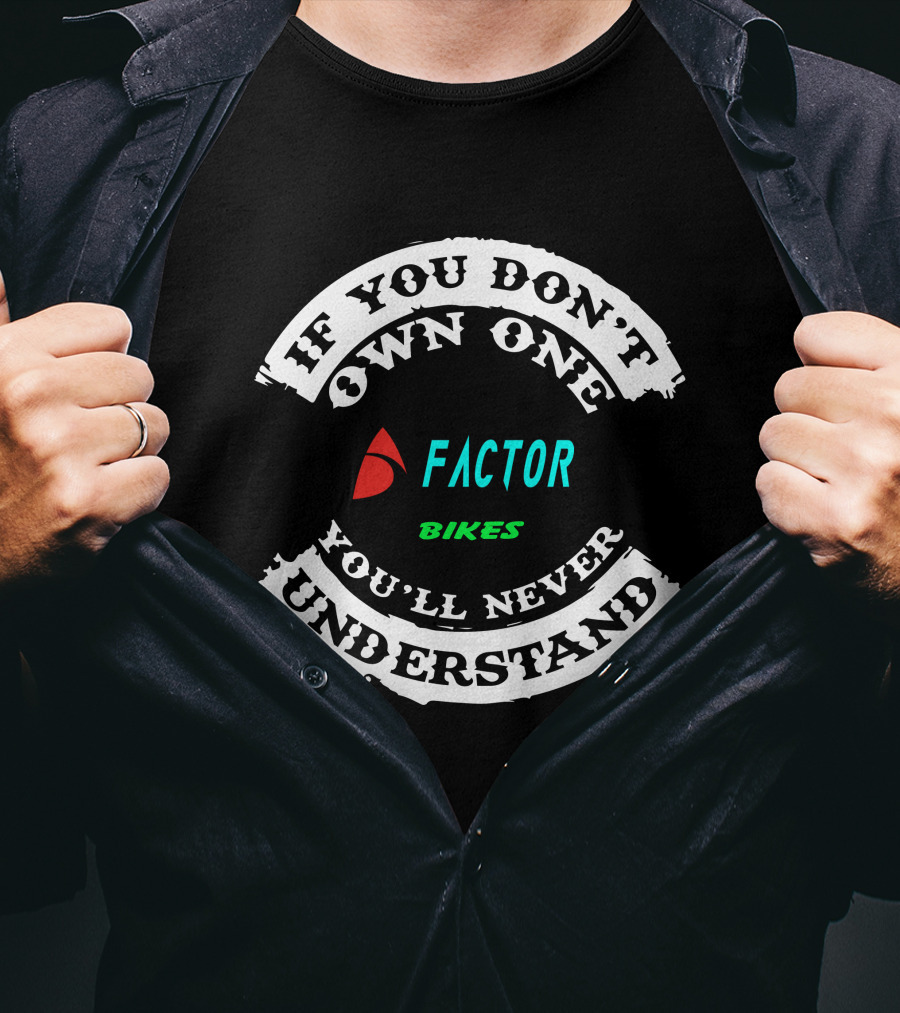 If You Don't Own One Factor Bikes You'll Never Understand T-Shirt