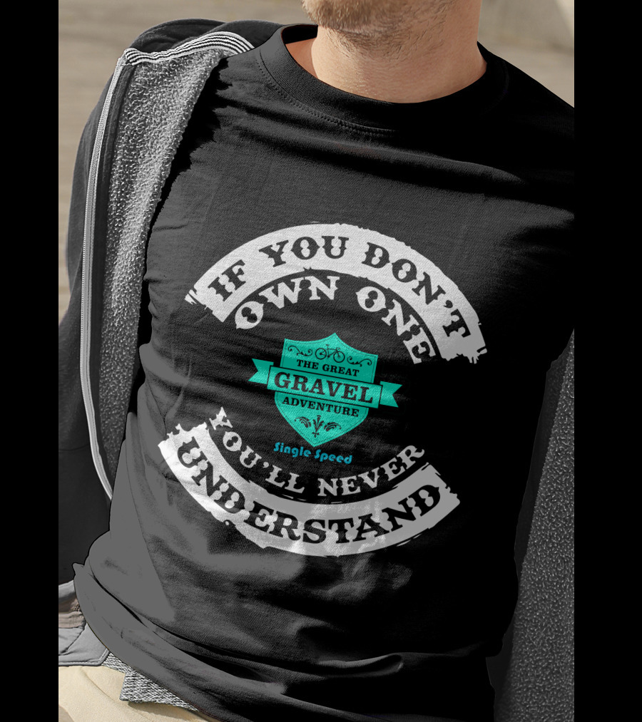If You Don't Own One You'll Never Understand The Great Gravel Adventure Single Speed T-Shirt