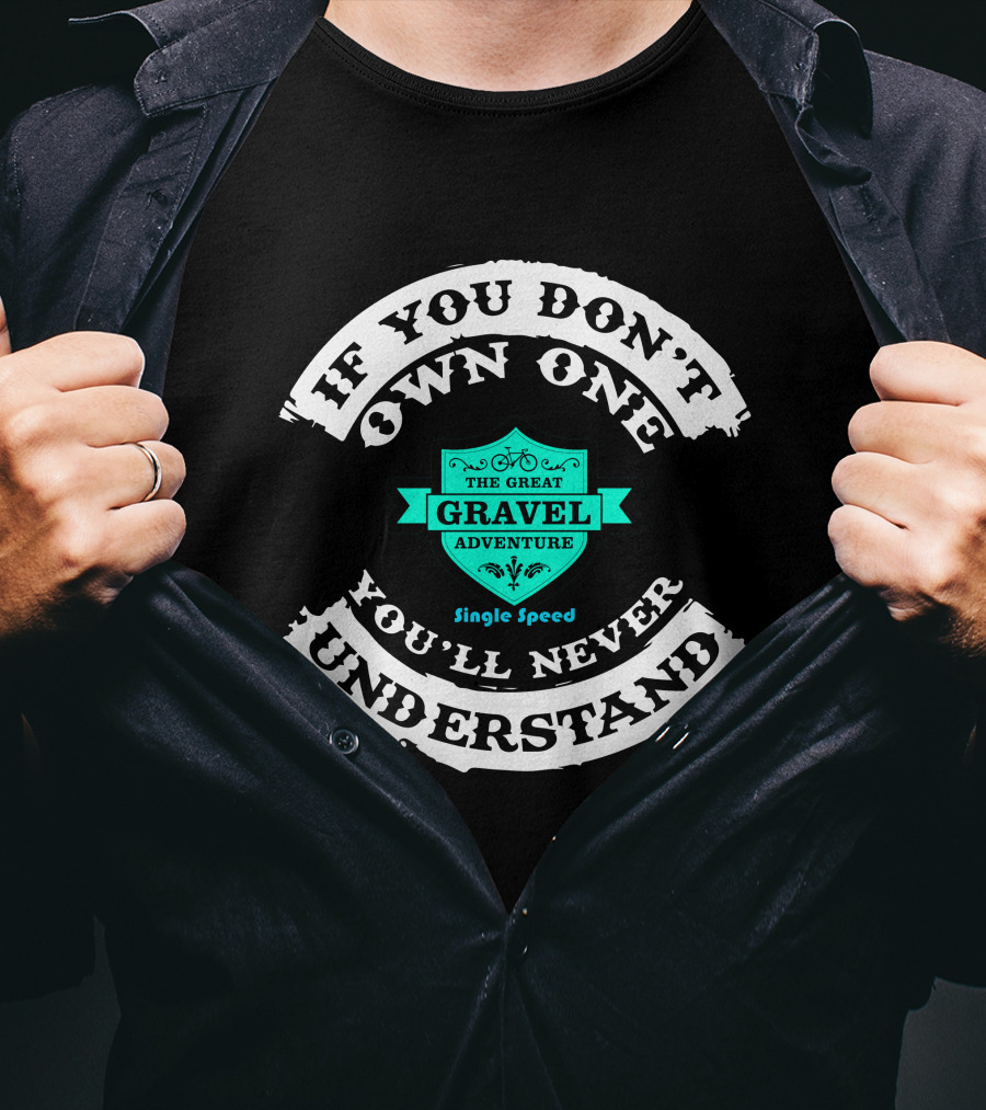 If You Don't Own One You'll Never Understand The Great Gravel Adventure Single Speed T-Shirt
