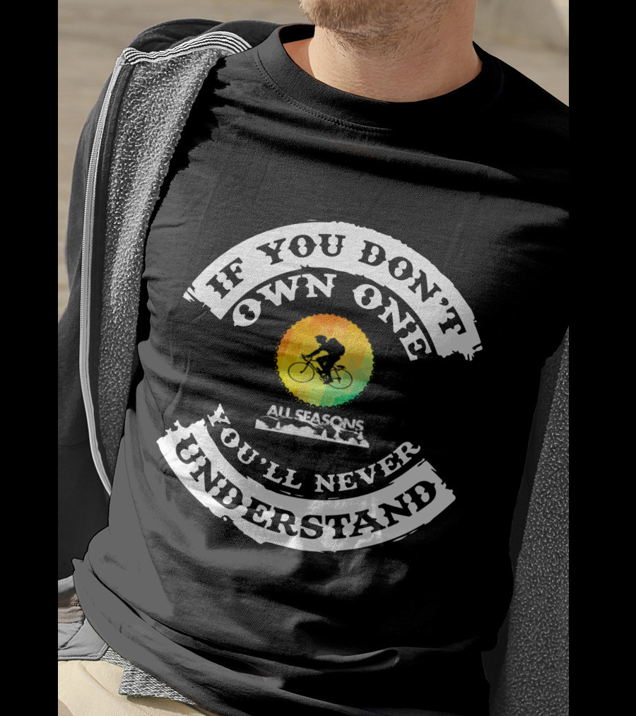 If You Don't Own One You'll Never Understand All Seasons Bike T-Shirt