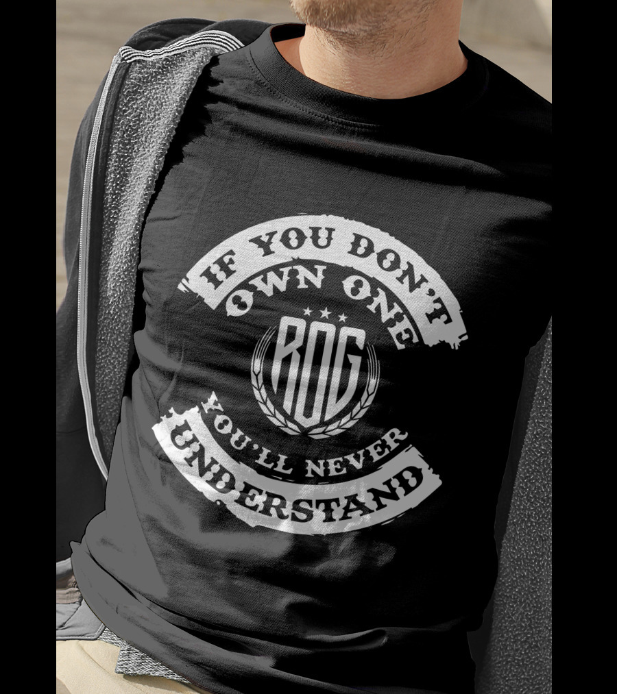 IF YOU DON'T OWN ONE ROG YOU'LL NEVER UNDERSTAND T-Shirt