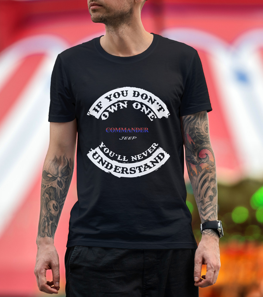 If You Don't Own One Commander Jeep You'll Never Understand T-Shirt