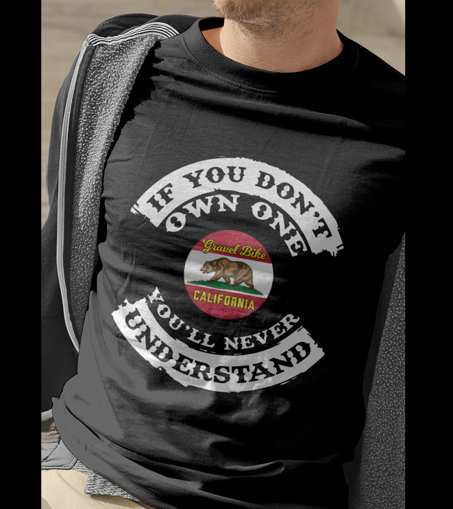 If You Don't Own One Gravel Bike California You'll Never Understand T-Shirt