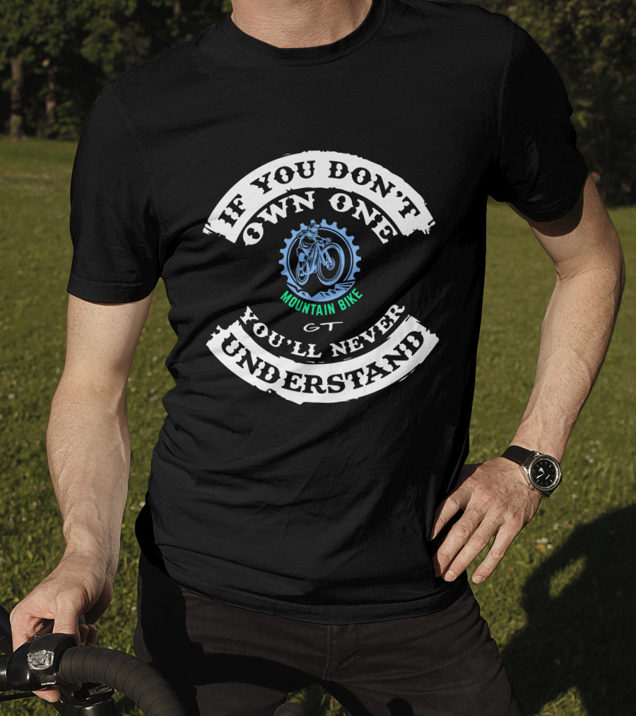 If You Don't Own One Gt Mountain Bike You'll Never Understand T-Shirt