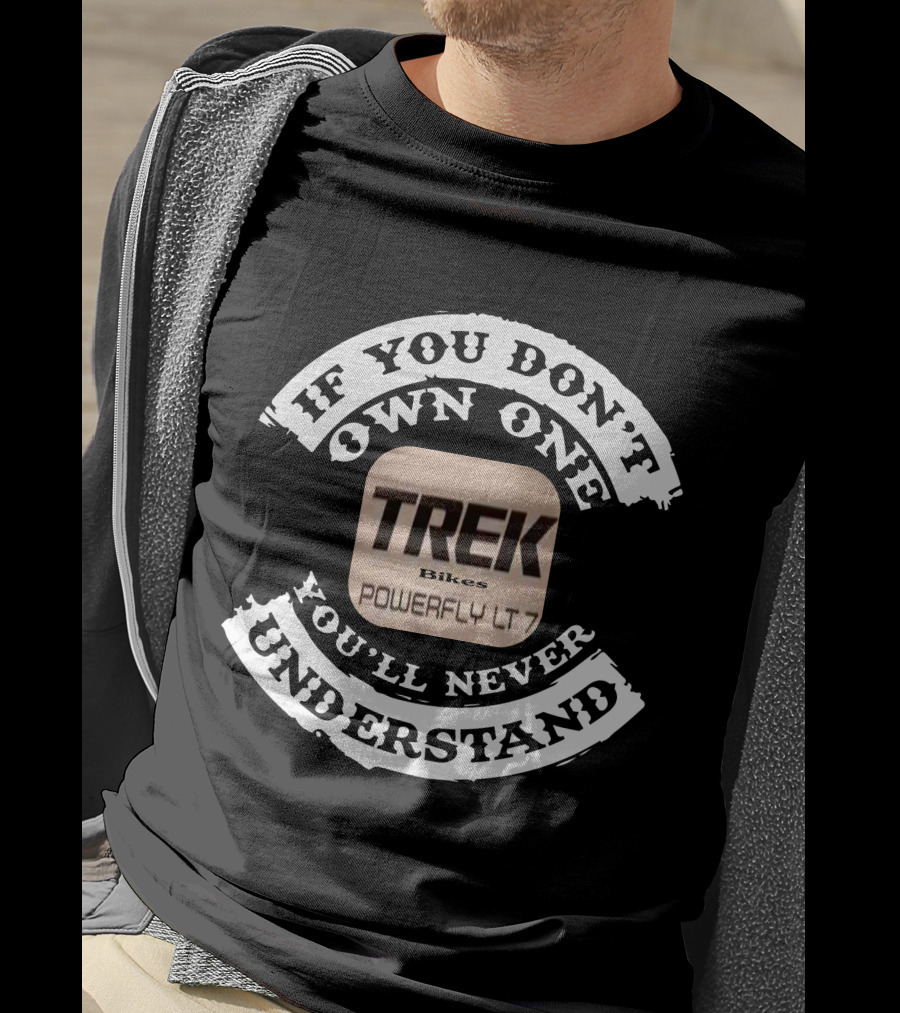 TREK Bikes Powerfly LT 7 If You Don't Own One You'll Never Understand T-Shirt