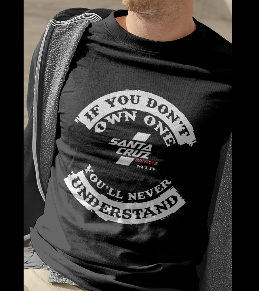 If You Don't Own One Santa Cruz Bicycles MTB You'll Never Understand T-Shirt