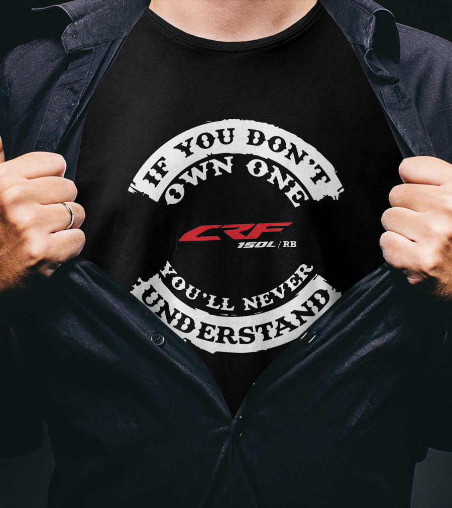 IF YOU DON’T OWN ONE YOU’LL NEVER UNDERSTAND CRF150R /RB T-Shirt