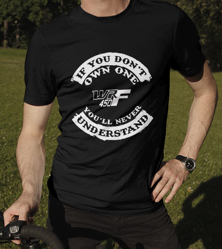 If You Don't Own One You'll Never Understand WR 450F T-Shirt