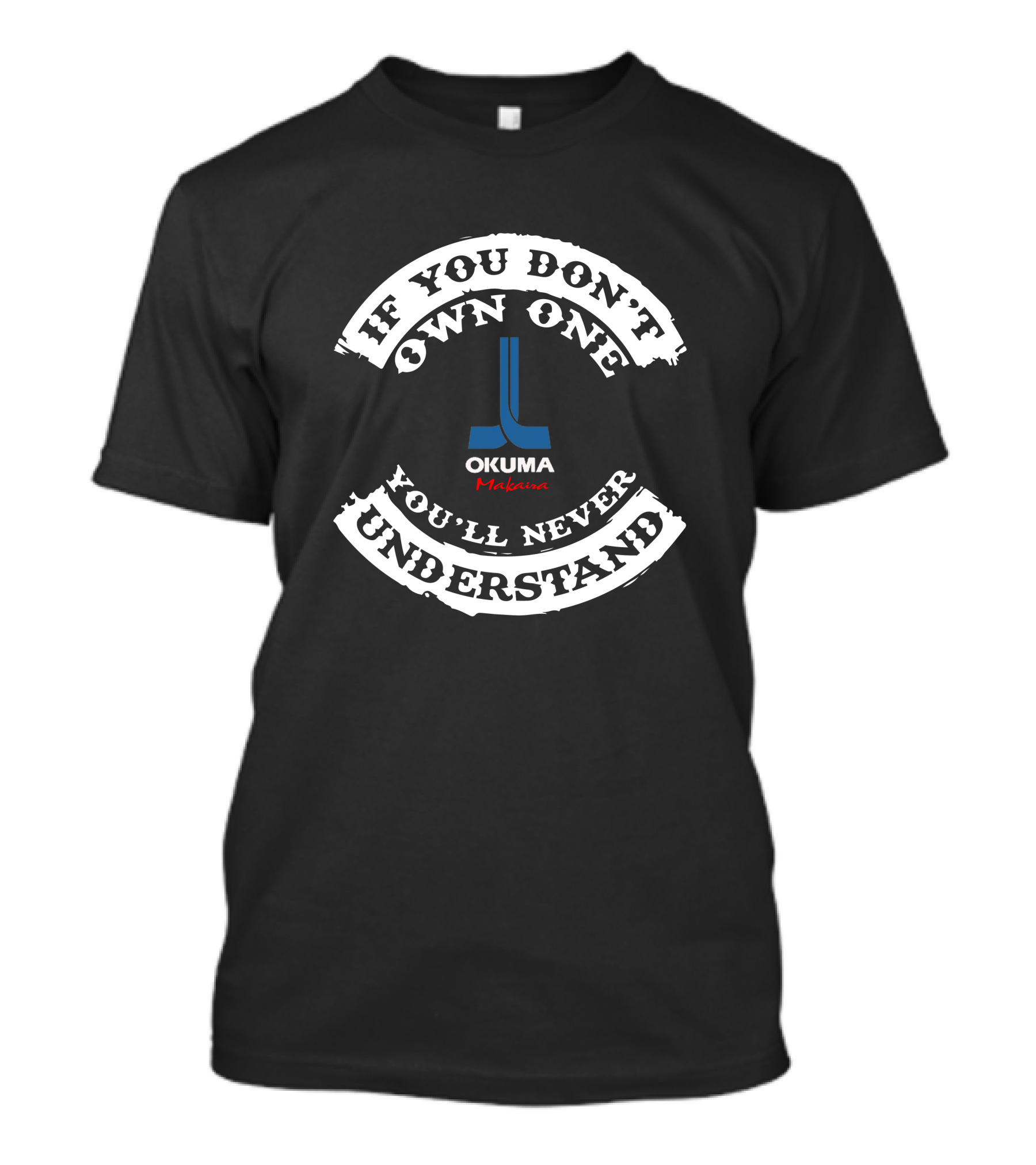 If You Don't Own One You'll Never Understand Okuma Makaira T-Shirt