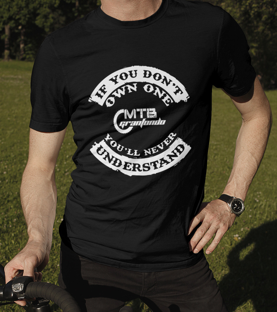 If You Don't Own One You'll Never Understand MTB Granfondo T-Shirt