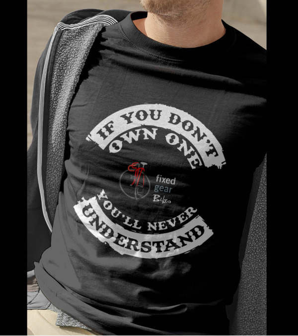 If You Don't Own One You'll Never Understand Fixed Gear Bikes Single Speed T-Shirt