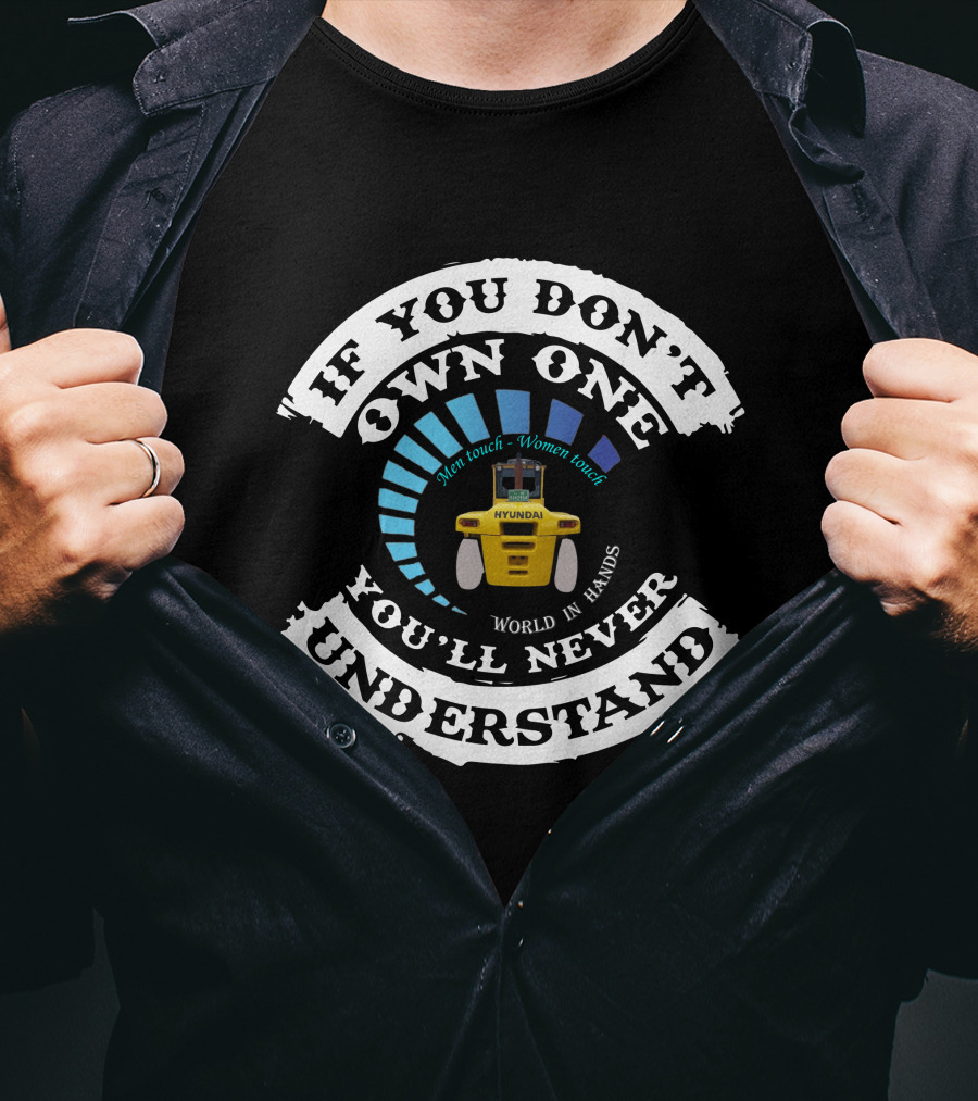 If You Don't Own One You'll Never Understand Hyundai Forklift Men Touch Women Touch World In Hands T-Shirt