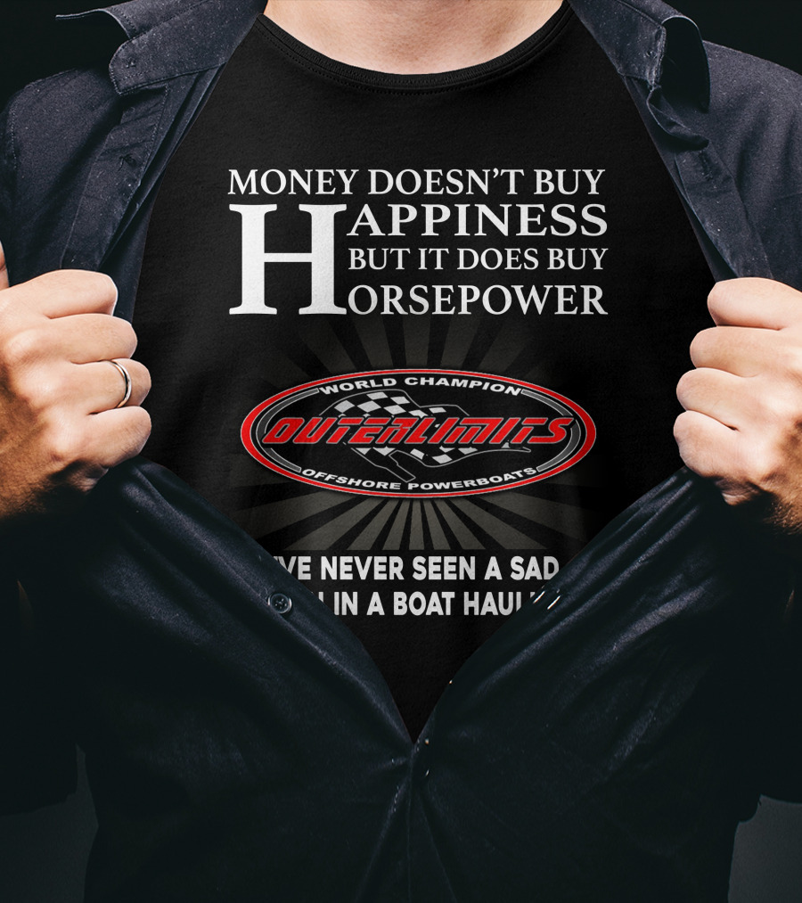 Money Doesn't Buy Happiness But It Does Buy Horsepower Outerlimits Offshore Powerboats World Champion I've Never Seen A Sad Person In A Boat Haulin Ass T-Shirt