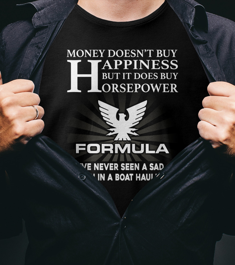 MONEY DOESN'T BUY HAPPINESS BUT IT DOES BUY HORSEPOWER FORMULA I'VE NEVER SEEN A SAD PERSON IN A BOAT HAULIN ASS T-Shirt