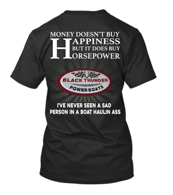 MONEY DOESN'T BUY HAPPINESS BUT IT DOES BUY HORSEPOWER BLACK THUNDER POWER BOATS I'VE NEVER SEEN A SAD PERSON IN A BOAT HAULIN ASS T-Shirt